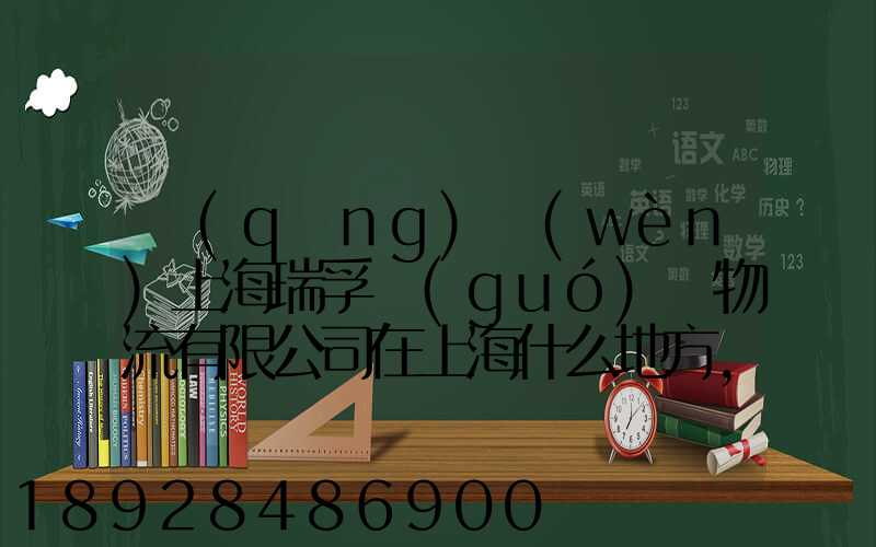 請(qǐng)問(wèn)上海瑞孚國(guó)際物流有限公司在上海什么地方,電話是多少,謝謝。_百度...